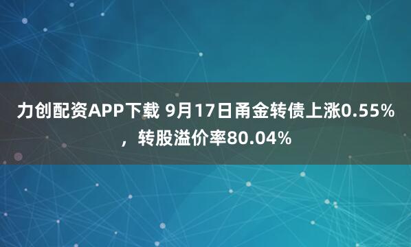 力创配资APP下载 9月17日甬金转债上涨0.55%，转股溢价率80.04%