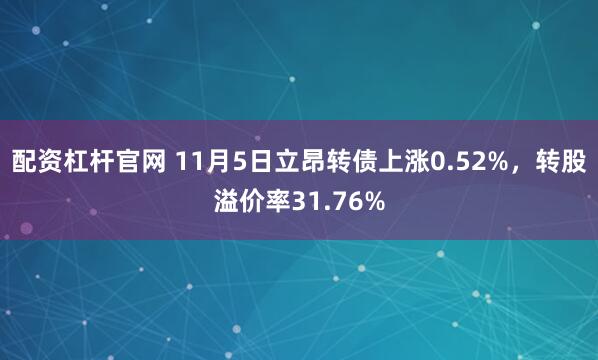 配资杠杆官网 11月5日立昂转债上涨0.52%，转股溢价率31.76%