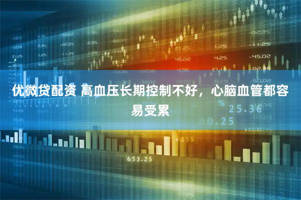 优微贷配资 高血压长期控制不好，心脑血管都容易受累